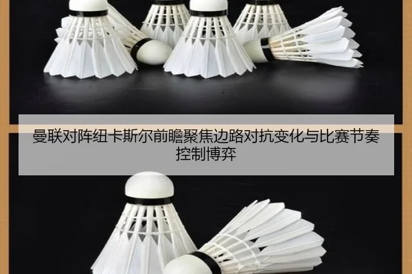 曼联对阵纽卡斯尔前瞻聚焦边路对抗变化与比赛节奏控制博弈