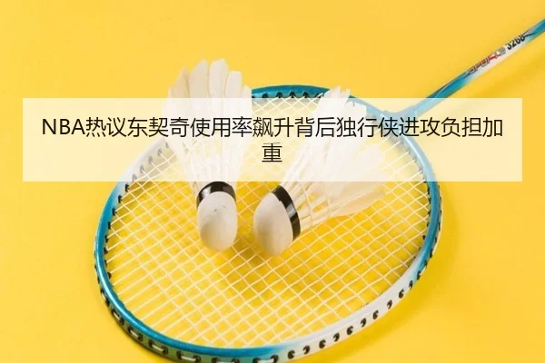 NBA热议东契奇使用率飙升背后独行侠进攻负担加重