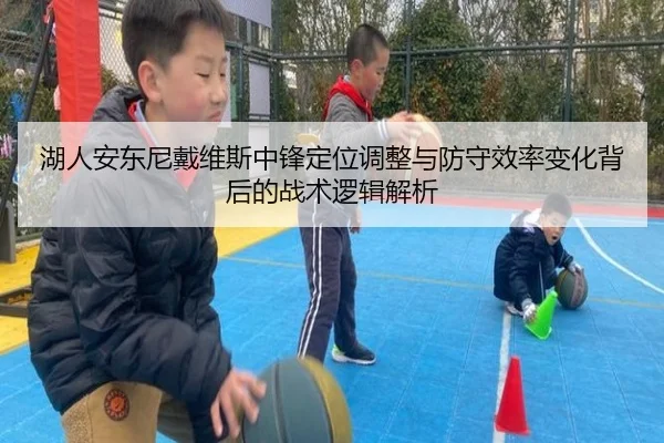 湖人安东尼戴维斯中锋定位调整与防守效率变化背后的战术逻辑解析