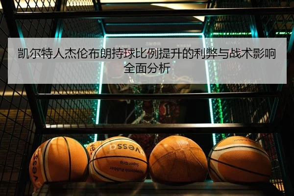 凯尔特人杰伦布朗持球比例提升的利弊与战术影响全面分析