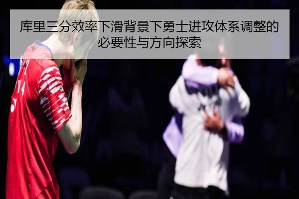 库里三分效率下滑背景下勇士进攻体系调整的必要性与方向探索