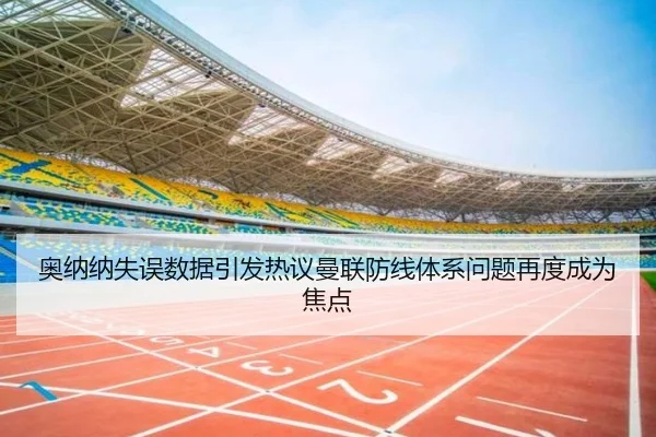 奥纳纳失误数据引发热议曼联防线体系问题再度成为焦点